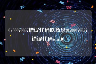 0x80070057错误代码啥意思(0x80070057错误代码win10)