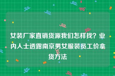 女装厂家直销货源我们怎样找？业内人士透露南京男女服装员工价拿货方法