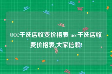 UCC干洗店收费价格表 ucc干洗店收费价格表,大家信赖!