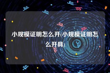 小规模证明怎么开(小规模证明怎么开具)