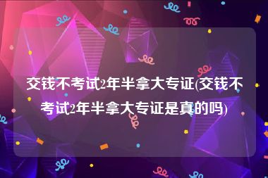 交钱不考试2年半拿大专证(交钱不考试2年半拿大专证是真的吗)