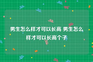 男生怎么样才可以长高 男生怎么样才可以长高个子