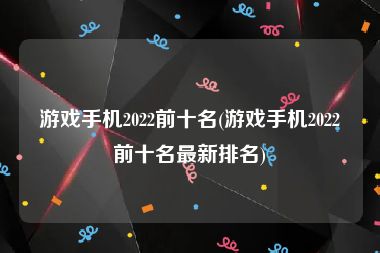 游戏手机2022前十名(游戏手机2022前十名最新排名)