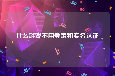 什么游戏不用登录和实名认证