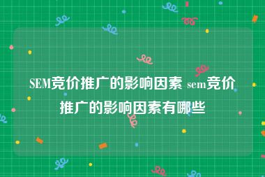 SEM竞价推广的影响因素 sem竞价推广的影响因素有哪些