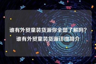 谁有外贸童装货源你全部了解吗？谁有外贸童装货源详细简介