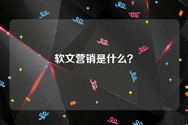 软文营销是什么？