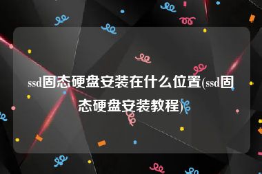 ssd固态硬盘安装在什么位置(ssd固态硬盘安装教程)