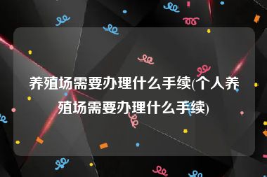 养殖场需要办理什么手续(个人养殖场需要办理什么手续)