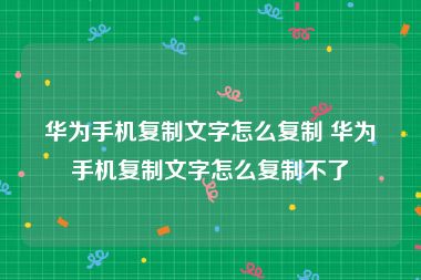 华为手机复制文字怎么复制 华为手机复制文字怎么复制不了