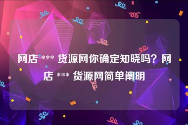 网店 *** 货源网你确定知晓吗？网店 *** 货源网简单阐明