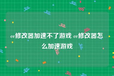 ce修改器加速不了游戏 ce修改器怎么加速游戏