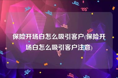 保险开场白怎么吸引客户(保险开场白怎么吸引客户注意)