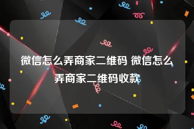 微信怎么弄商家二维码 微信怎么弄商家二维码收款