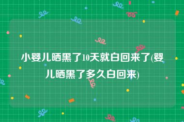 小婴儿晒黑了10天就白回来了(婴儿晒黑了多久白回来)