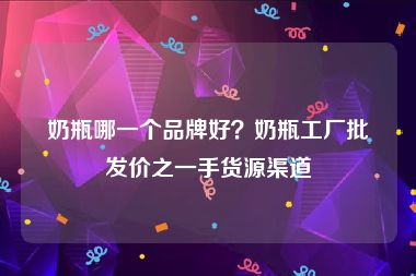 奶瓶哪一个品牌好？奶瓶工厂批发价之一手货源渠道