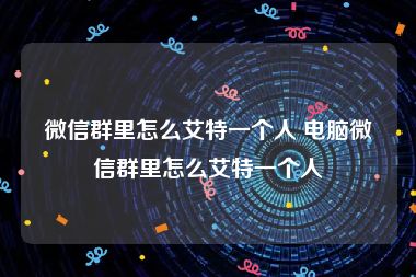 微信群里怎么艾特一个人 电脑微信群里怎么艾特一个人