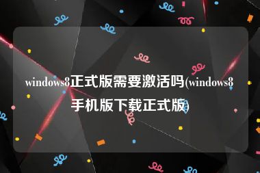 windows8正式版需要激活吗(windows8手机版下载正式版)