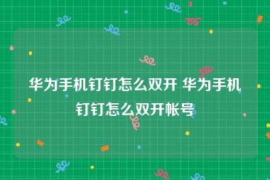 华为手机钉钉怎么双开 华为手机钉钉怎么双开帐号