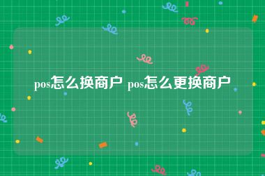 pos怎么换商户 pos怎么更换商户