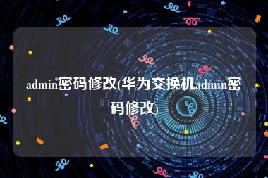 admin密码修改(华为交换机admin密码修改)