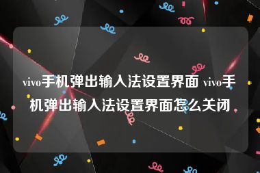 vivo手机弹出输入法设置界面 vivo手机弹出输入法设置界面怎么关闭