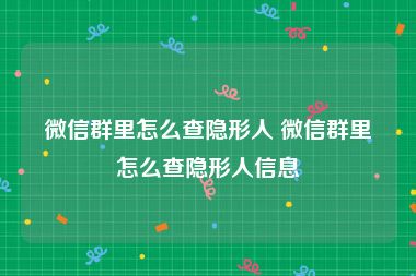 微信群里怎么查隐形人 微信群里怎么查隐形人信息