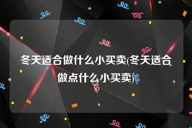 冬天适合做什么小买卖(冬天适合做点什么小买卖)