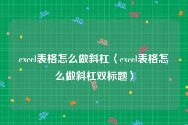 excel表格怎么做斜杠〈excel表格怎么做斜杠双标题〉