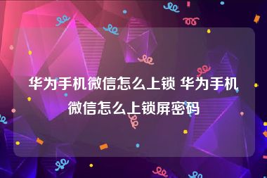 华为手机微信怎么上锁 华为手机微信怎么上锁屏密码