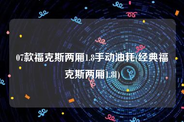 07款福克斯两厢1.8手动油耗(经典福克斯两厢1.8l)