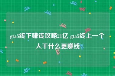 gta5线下赚钱攻略21亿 gta5线上一个人干什么更赚钱