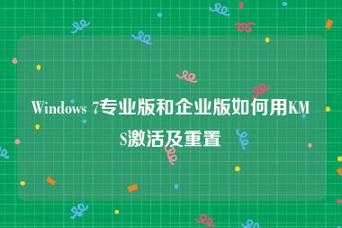 Windows 7专业版和企业版如何用KMS激活及重置