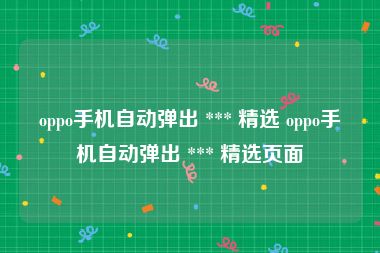 oppo手机自动弹出 *** 精选 oppo手机自动弹出 *** 精选页面