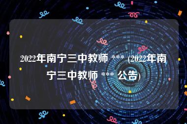 2022年南宁三中教师 *** (2022年南宁三中教师 *** 公告)