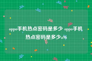 oppo手机热点密码是多少 oppo手机热点密码是多少a96