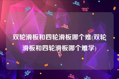 双轮滑板和四轮滑板哪个难(双轮滑板和四轮滑板哪个难学)