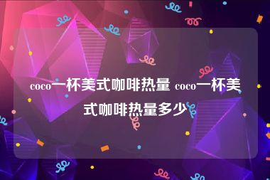 coco一杯美式咖啡热量 coco一杯美式咖啡热量多少