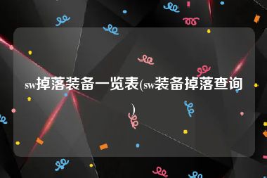 sw掉落装备一览表(sw装备掉落查询)