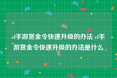 cf手游赏金令快速升级的办法 cf手游赏金令快速升级的办法是什么