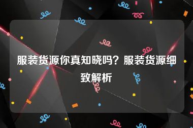 服装货源你真知晓吗？服装货源细致解析