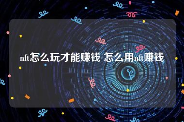 nft怎么玩才能赚钱 怎么用nft赚钱