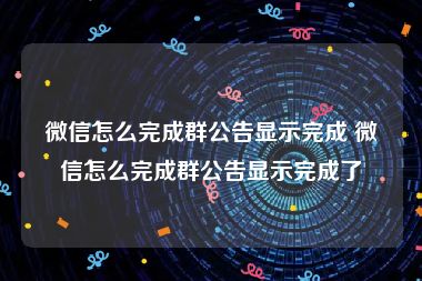 微信怎么完成群公告显示完成 微信怎么完成群公告显示完成了