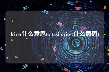 driver什么意思(a taxi driver什么意思)