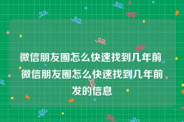 微信朋友圈怎么快速找到几年前 微信朋友圈怎么快速找到几年前发的信息