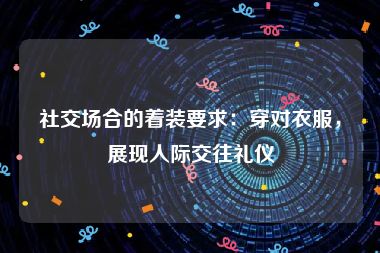 社交场合的着装要求：穿对衣服，展现人际交往礼仪