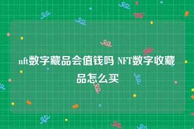 nft数字藏品会值钱吗 NFT数字收藏品怎么买