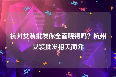 杭州女装批发你全面晓得吗？杭州女装批发相关简介