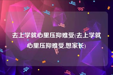 去上学就心里压抑难受(去上学就心里压抑难受,想家长)