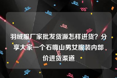 羽绒服厂家批发货源怎样进货？分享大家一个石嘴山男女服装内部价进货渠道